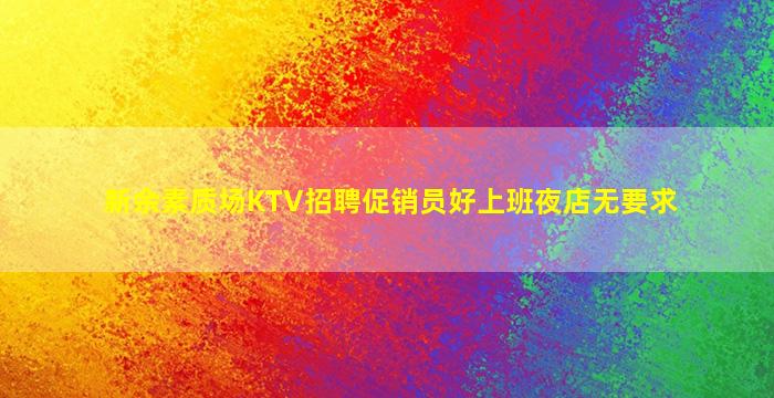 新余素质场KTV招聘促销员好上班夜店无要求