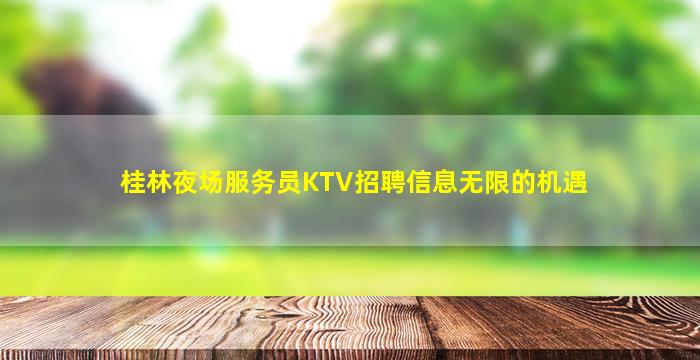 桂林夜场服务员KTV招聘信息无限的机遇